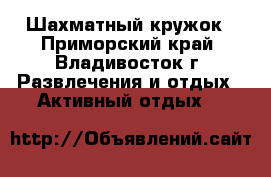 Шахматный кружок - Приморский край, Владивосток г. Развлечения и отдых » Активный отдых   